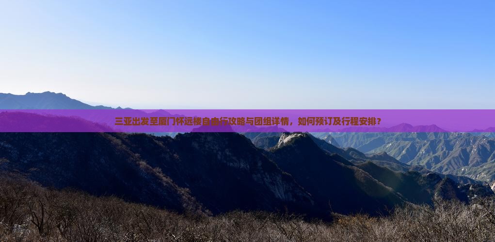 三亚出发至厦门怀远楼自由行攻略与团组详情，如何预订及行程安排？