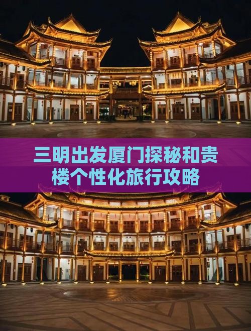 三明出发厦门探秘和贵楼个性化旅行攻略