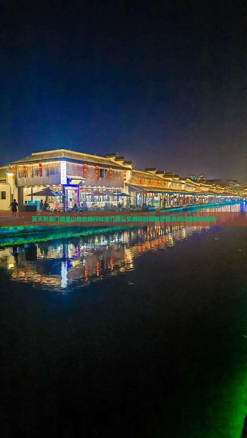 夏天到厦门胡里山炮台旅行社坐几路公交游玩时间附近景点游记需要预约吗