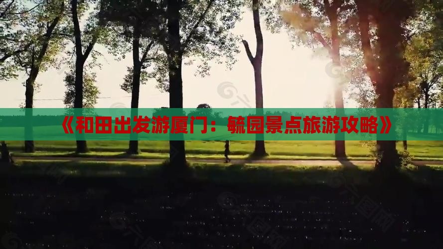 《和田出发游厦门：毓园景点旅游攻略》