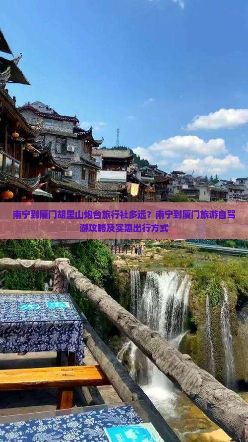 南宁到厦门胡里山炮台旅行社多远？南宁到厦门旅游自驾游攻略及实惠出行方式