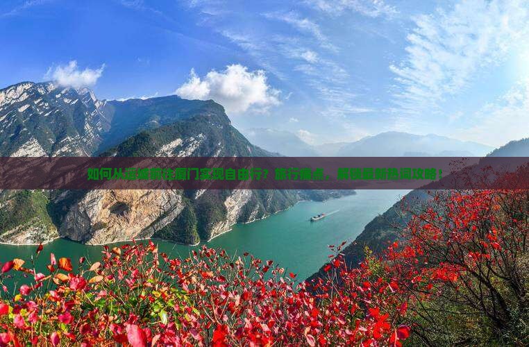 如何从运城前往厦门实现自由行？旅行痛点，解锁最新热词攻略！