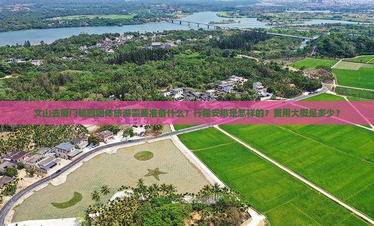 文山去厦门毓园团体旅游需要准备什么？行程安排是怎样的？费用大概是多少？