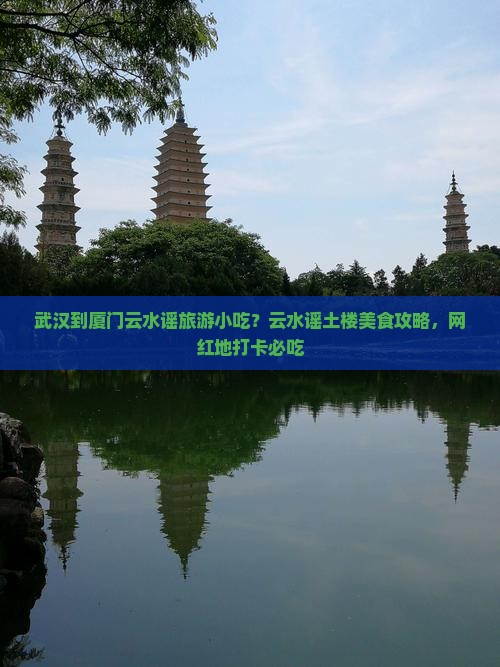 武汉到厦门云水谣旅游小吃？云水谣土楼美食攻略，网红地打卡必吃