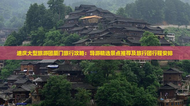 迪庆大型旅游团厦门旅行攻略：导游精选景点推荐及旅行团行程安排