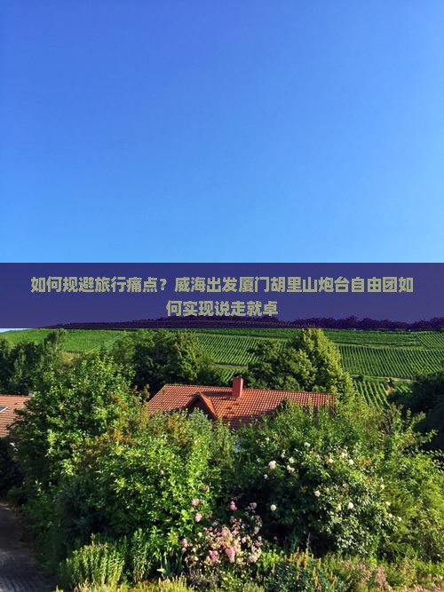如何规避旅行痛点？威海出发厦门胡里山炮台自由团如何实现说走就卓