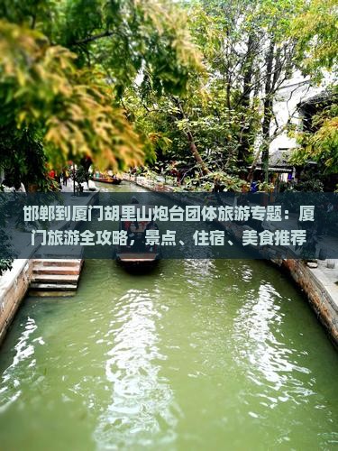 邯郸到厦门胡里山炮台团体旅游专题：厦门旅游全攻略，景点、住宿、美食推荐，看看国际旅行社如何规划你的旅行信息