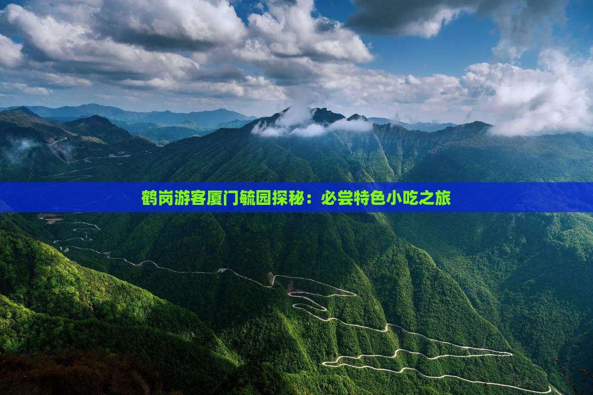 鹤岗游客厦门毓园探秘：必尝特色小吃之旅