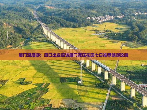 厦门深度游：周口出发探访厦门菽庄花园七日推荐旅游攻略