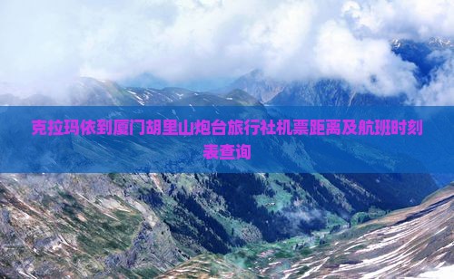 克拉玛依到厦门胡里山炮台旅行社机票距离及航班时刻表查询