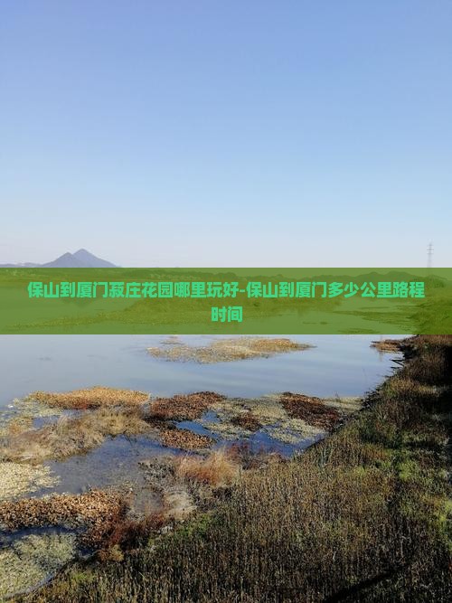 保山到厦门菽庄花园哪里玩好-保山到厦门多少公里路程时间