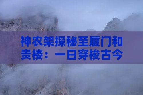 神农架探秘至厦门和贵楼：一日穿梭古今之旅