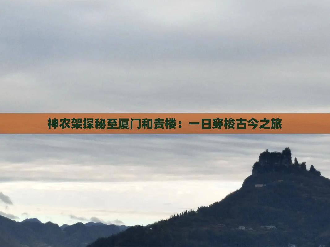 神农架探秘至厦门和贵楼：一日穿梭古今之旅