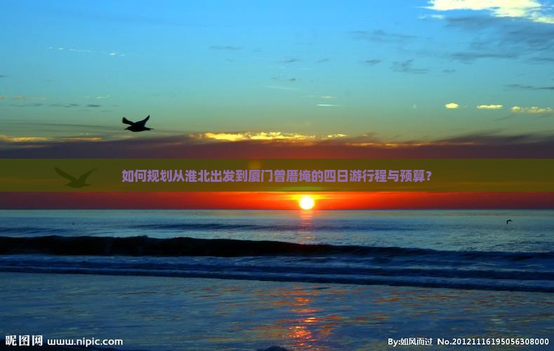 如何规划从淮北出发到厦门曾厝埯的四日游行程与预算？