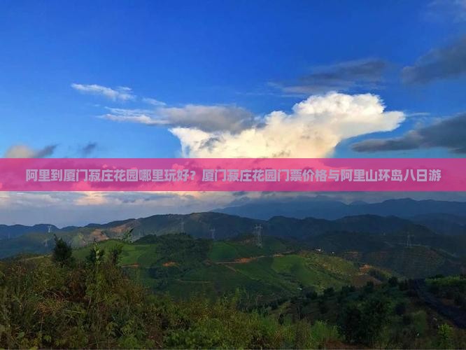 阿里到厦门菽庄花园哪里玩好？厦门菽庄花园门票价格与阿里山环岛八日游