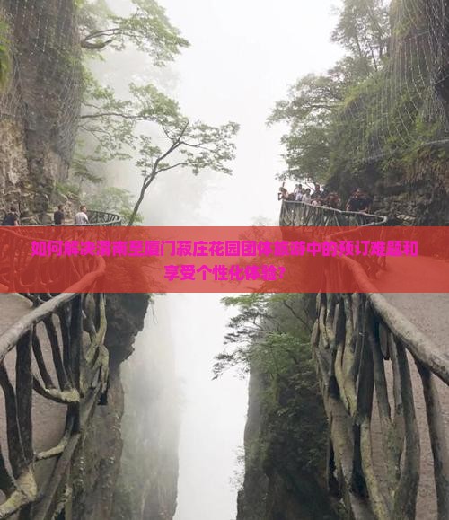如何解决渭南至厦门菽庄花园团体旅游中的预订难题和享受个性化体验？