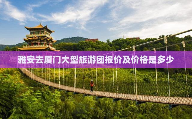 雅安去厦门大型旅游团报价及价格是多少