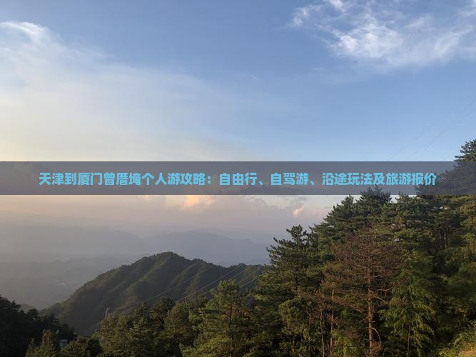 天津到厦门曾厝埯个人游攻略：自由行、自驾游、沿途玩法及旅游报价