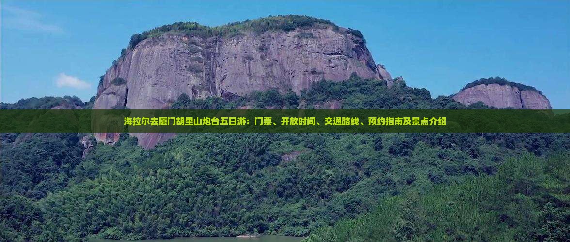 海拉尔去厦门胡里山炮台五日游：门票、开放时间、交通路线、预约指南及景点介绍