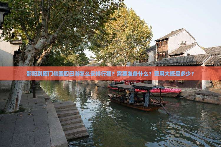 邵阳到厦门毓园四日游怎么安排行程？需要准备什么？费用大概是多少？