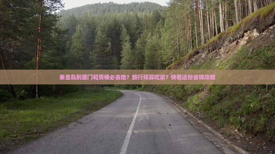 秦皇岛到厦门和贵楼必去地？旅行预算吃紧？快看这份省钱攻略