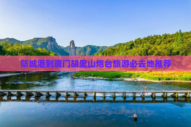 防城港到厦门胡里山炮台旅游必去地推荐