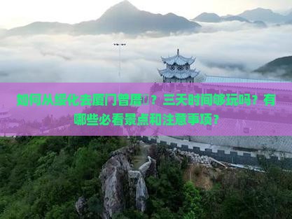 如何从绥化去厦门曾厝垵？三天时间够玩吗？有哪些必看景点和注意事项？