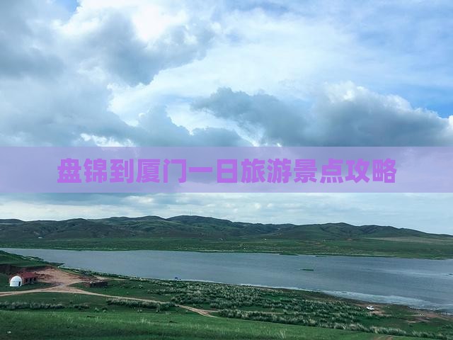 盘锦到厦门一日旅游景点攻略