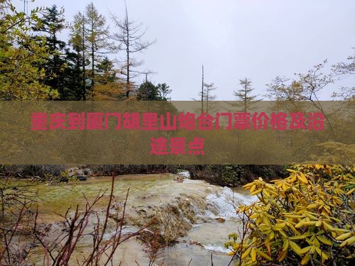 重庆到厦门胡里山炮台门票价格及沿途景点