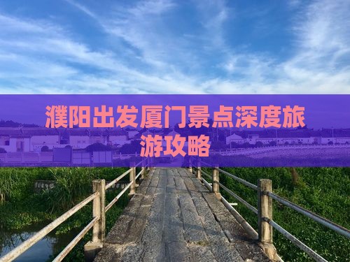 濮阳出发厦门景点深度旅游攻略