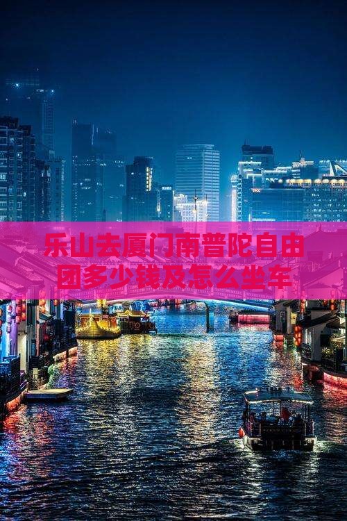乐山去厦门南普陀自由团多少钱及怎么坐车