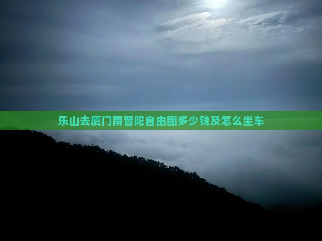 乐山去厦门南普陀自由团多少钱及怎么坐车