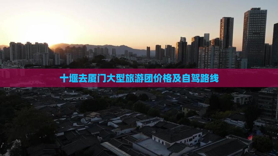 十堰去厦门大型旅游团价格及自驾路线
