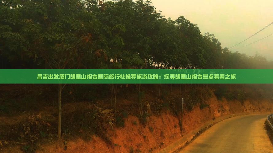 昌吉出发厦门胡里山炮台国际旅行社推荐旅游攻略：探寻胡里山炮台景点看看之旅