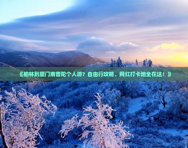 《榆林到厦门南普陀个人游？自由行攻略、网红打卡地全在这！》