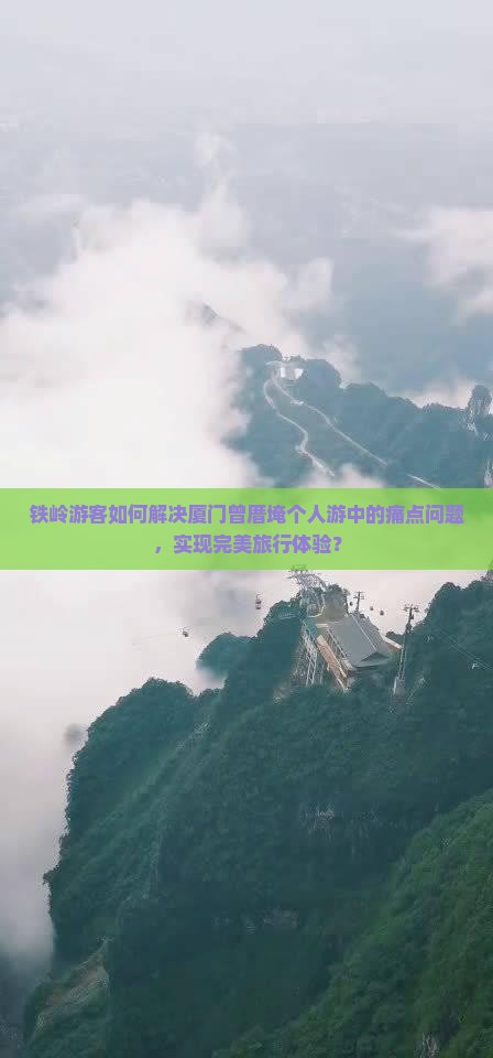 铁岭游客如何解决厦门曾厝埯个人游中的痛点问题，实现完美旅行体验？