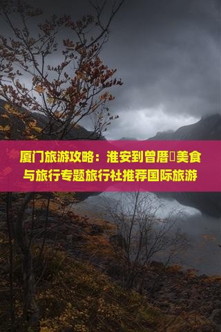 厦门旅游攻略:淮安到曾厝垵美食与旅行专题旅行社推荐国际旅游景点 厦门旅游攻略:淮安到曾厝垵美食与旅行专题旅行社推荐国际旅游景点