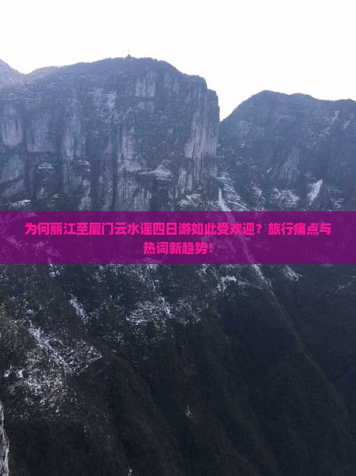 为何丽江至厦门云水谣四日游如此受欢迎？旅行痛点与热词新趋势！