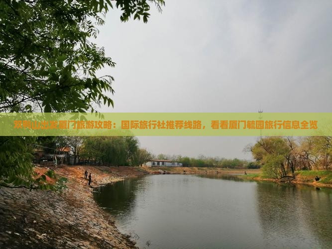 双鸭山出发厦门旅游攻略：国际旅行社推荐线路，看看厦门毓园旅行信息全览