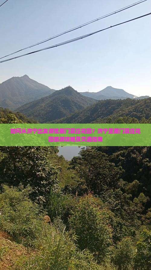 如何从济宁出发游览厦门菽庄花园？济宁至厦门菽庄花园旅游攻略及交通指南