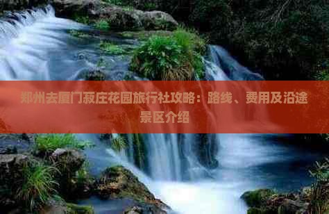 郑州去厦门菽庄花园旅行社攻略：路线、费用及沿途景区介绍
