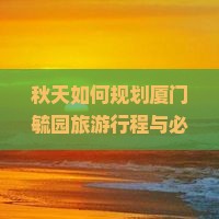 秋天如何规划厦门毓园旅游行程与必体验活动？