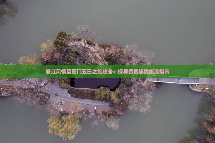 怒江风情至厦门五日之旅攻略：探寻贵楼秘境旅游指南