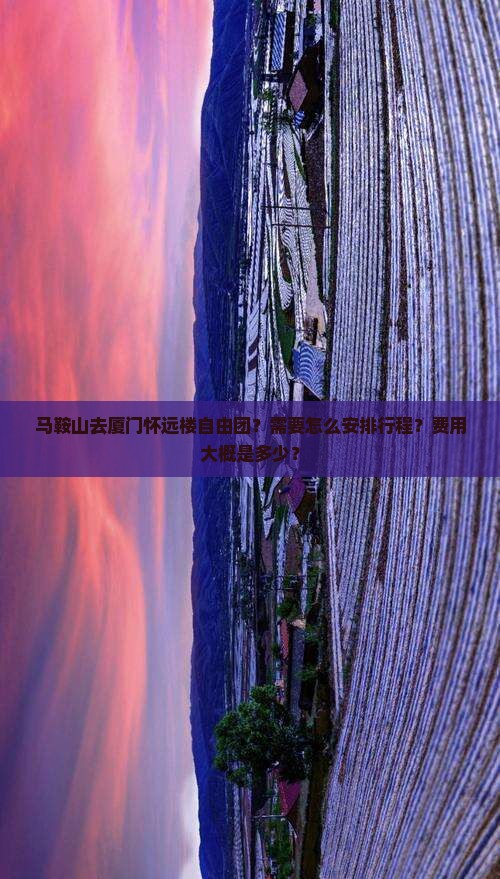 马鞍山去厦门怀远楼自由团？需要怎么安排行程？费用大概是多少？