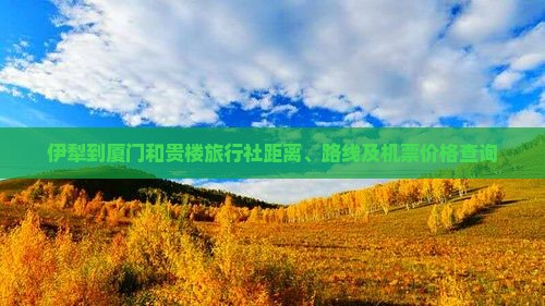 伊犁到厦门和贵楼旅行社距离、路线及机票价格查询