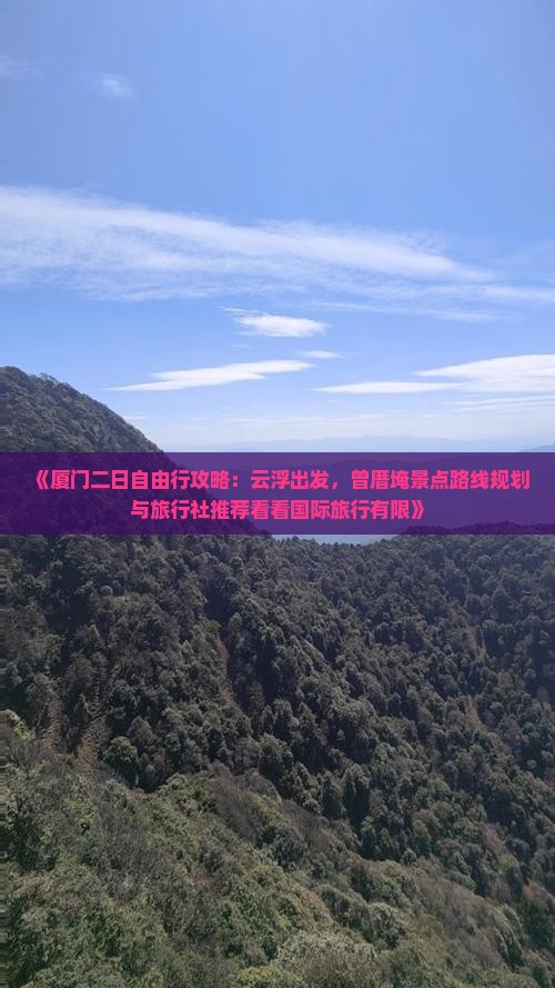 《厦门二日自由行攻略：云浮出发，曾厝埯景点路线规划与旅行社推荐看看国际旅行有限》