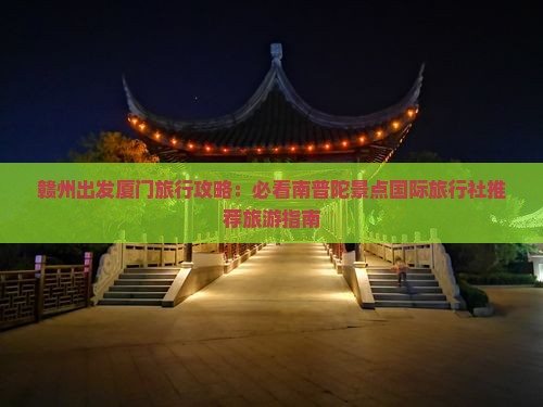 赣州出发厦门旅行攻略：必看南普陀景点国际旅行社推荐旅游指南