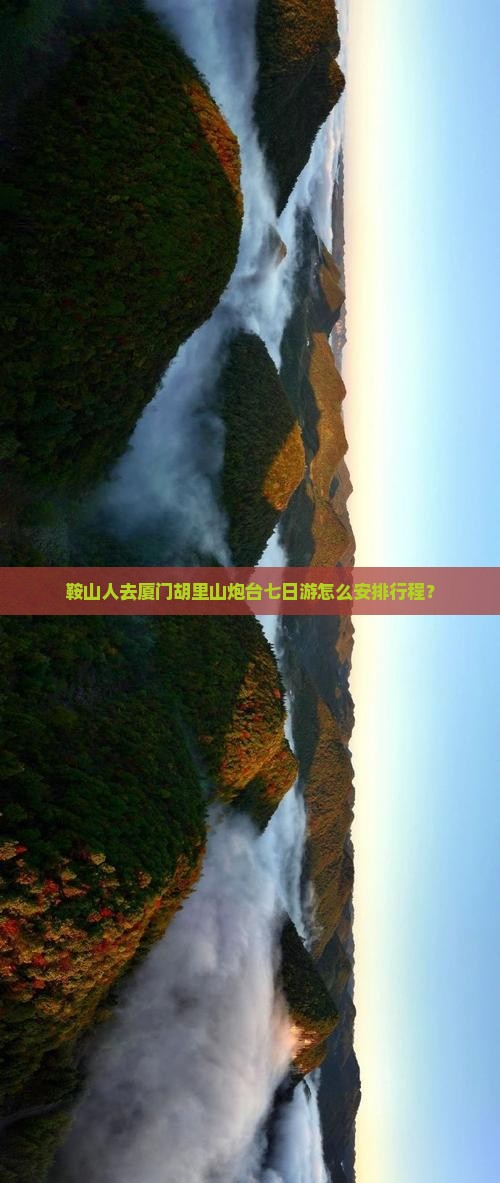 鞍山人去厦门胡里山炮台七日游怎么安排行程？