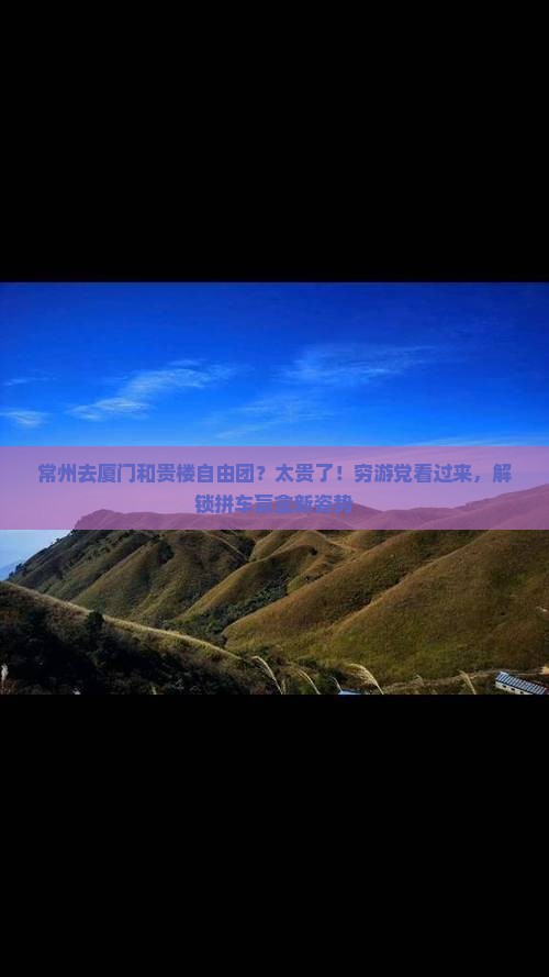 常州去厦门和贵楼自由团？太贵了！穷游党看过来，解锁拼车盲盒新姿势