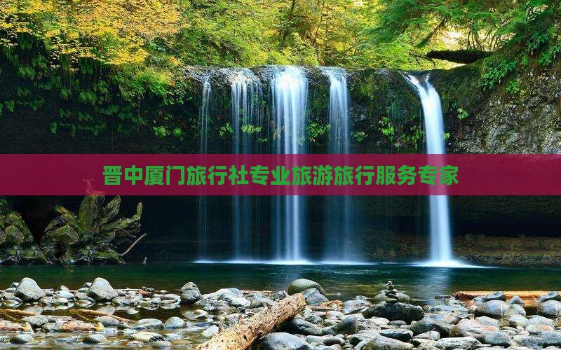 晋中厦门旅行社专业旅游旅行服务专家
